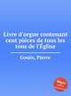 Livre d`orgue contenant cent pices de tous les tons de l`glise., Gouin, Pierre 