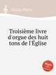 Troisime livre d`orgue des huit tons de l`glise, Gouin, Pierre 