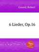 6 Lieder, Op.16, Gound, Robert 