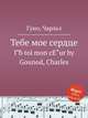 Тебе мое сердце. ГЂ toi mon cЕ"ur by Gounod, Charles, Gounod, Charles 