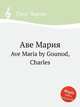Аве Мария. Ave Maria by Gounod, Charles, Gounod, Charles 