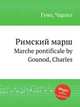Римский марш. Marche pontificale by Gounod, Charles, Gounod, Charles 
