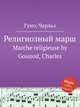 Религиозный марш. Marche religieuse by Gounod, Charles, Gounod, Charles 