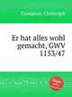 Er hat alles wohl gemacht, GWV 1153/47, Graupner, Christoph 