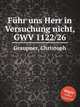 Fhr uns Herr in Versuchung nicht, GWV 1122/26, Graupner, Christoph 