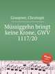 Mssiggehn bringt keine Krone, GWV 1117/20, Graupner, Christoph 