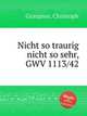Nicht so traurig nicht so sehr, GWV 1113/42, Graupner, Christoph 