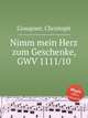 Nimm mein Herz zum Geschenke, GWV 1111/10, Graupner, Christoph 