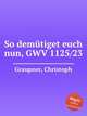 So demtiget euch nun, GWV 1125/23, Graupner, Christoph 