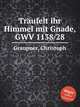 Trufelt ihr Himmel mit Gnade, GWV 1138/28, Graupner, Christoph 