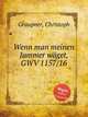 Wenn man meinen Jammer wget, GWV 1157/16, Graupner, Christoph 
