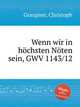 Wenn wir in hchsten Nten sein, GWV 1143/12, Graupner, Christoph 