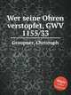 Wer seine Ohren verstopfet, GWV 1155/33, Graupner, Christoph 