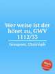 Wer weise ist der hret zu, GWV 1112/33, Graupner, Christoph 