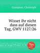 Wisset ihr nicht dass auf diesen Tag, GWV 1127/26, Graupner, Christoph 