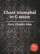 Chant triomphal in G major, Grey, Charles John 