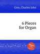 6 Pieces for Organ, Grey, Charles John 