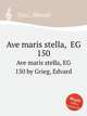 Ave maris stella, EG 150. Ave maris stella, EG 150 by Grieg, Edvard, Grieg, Edvard 