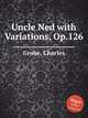 Uncle Ned with Variations, Op.126, Grobe, Charles 