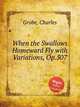 When the Swallows Homeward Fly with Variations, Op.507, Grobe, Charles 