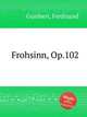 Frohsinn, Op.102, Gumbert, Ferdinand 