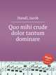 Quo mihi crude dolor tantum dominare, Handl, Jacob 