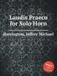 Laudis Praeco for Solo Horn, Harrington, Jeffrey Michael 