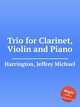 Trio for Clarinet, Violin and Piano, Harrington, Jeffrey Michael 