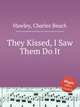 They Kissed, I Saw Them Do It, Hawley, Charles Beach 