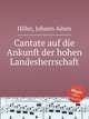 Cantate auf die Ankunft der hohen Landesherrschaft, Hiller, Johann Adam 