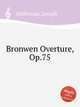 Bronwen Overture, Op.75, Holbrooke, Joseph 