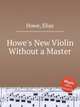 Howe`s New Violin Without a Master, Howe, Elias 