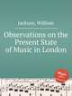 Observations on the Present State of Music in London, Jackson, William 