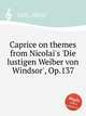Caprice on themes from Nicolai`s `Die lustigen Weiber von Windsor`, Op.137, 