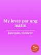 My levay par ung matin, 
