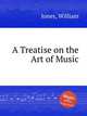 A Treatise on the Art of Music, Jones, William 