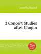2 Concert Studies after Chopin, Joseffy, Rafael 