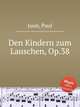 Den Kindern zum Lauschen, Op.38, Juon, Paul 