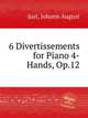 6 Divertissements for Piano 4-Hands, Op.12, Just, Johann August 