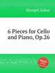 6 Pieces for Cello and Piano, Op.26, Klengel, Julius 