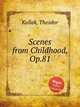 Scenes from Childhood, Op.81, Kullak, Theodor 