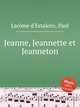 Jeanne, Jeannette et Jeanneton, 