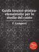 Guida teorico-pratica-elementaire per lo studio del canto, F. Lamperti 