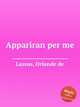 Appariran per me, Lassus, Orlande de 