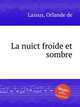 La nuict froide et sombre, Lassus, Orlande de 