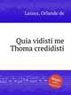 Quia vidisti me Thoma credidisti, Lassus, Orlande de 