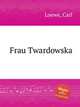 Frau Twardowska, Loewe, Carl 