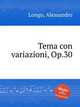 Tema con variazioni, Op.30, Longo, Alessandro 