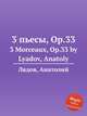 3 пьесы, Op.33. 3 Morceaux, Op.33 by Lyadov, Anatoly, Lyadov, Anatoly 