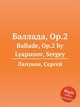 Баллада, Op.2. Ballade, Op.2 by Lyapunov, Sergey, С. Ляпунов 